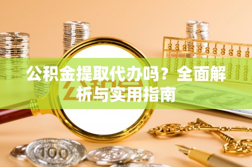 烈屿公积金提取代办吗？全面解析与实用指南