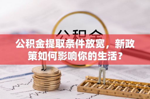 烈屿公积金提取条件放宽，新政策如何影响你的生活？