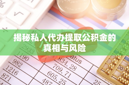 烈屿揭秘私人代办提取公积金的真相与风险