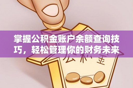 烈屿掌握公积金账户余额查询技巧，轻松管理你的财务未来