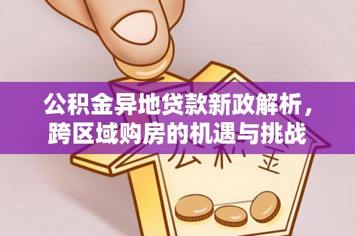 烈屿公积金异地贷款新政解析，跨区域购房的机遇与挑战