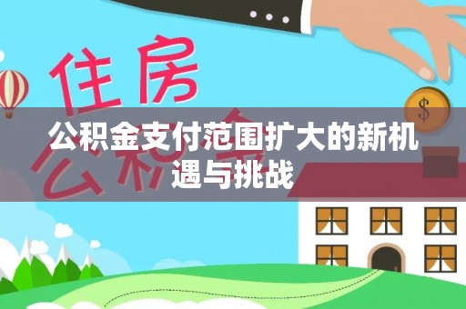 烈屿公积金支付范围扩大的新机遇与挑战