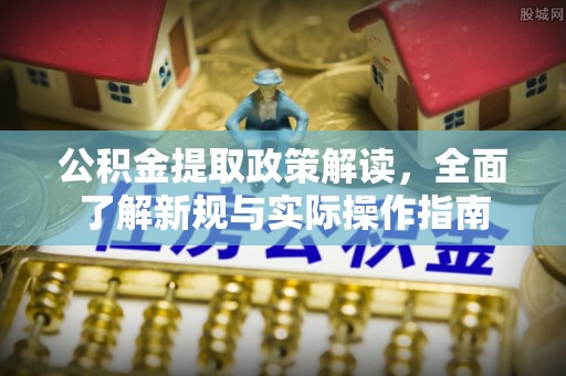 烈屿公积金提取政策解读，全面了解新规与实际操作指南