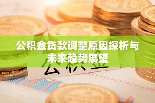 烈屿公积金贷款调整原因探析与未来趋势展望