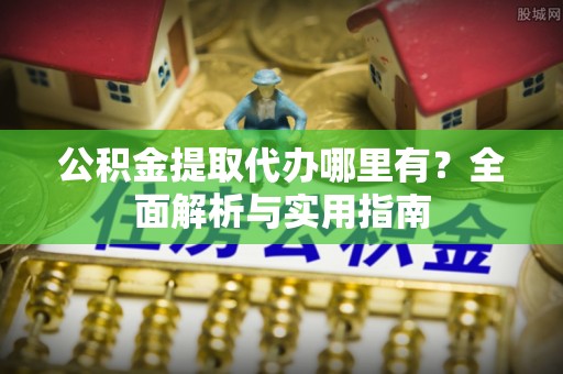 烈屿公积金提取代办哪里有？全面解析与实用指南