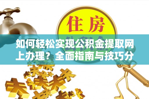 烈屿如何轻松实现公积金提取网上办理？全面指南与技巧分享