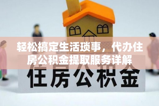 烈屿轻松搞定生活琐事，代办住房公积金提取服务详解