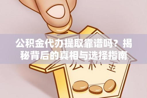 烈屿公积金代办提取靠谱吗？揭秘背后的真相与选择指南