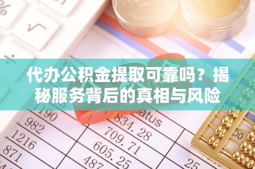 烈屿代办公积金提取可靠吗？揭秘服务背后的真相与风险