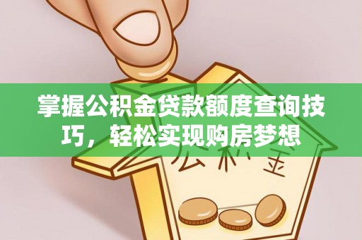 烈屿掌握公积金贷款额度查询技巧，轻松实现购房梦想