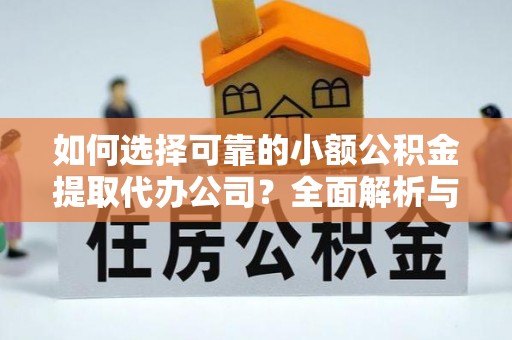 烈屿如何选择可靠的小额公积金提取代办公司？全面解析与实用指南