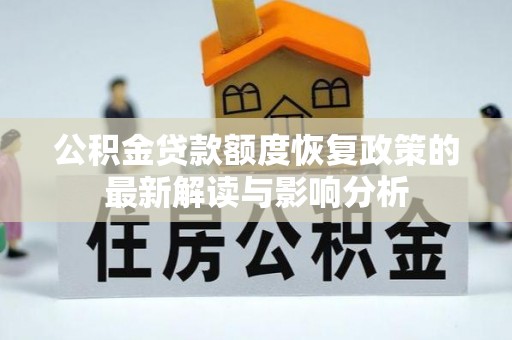 烈屿公积金贷款额度恢复政策的最新解读与影响分析