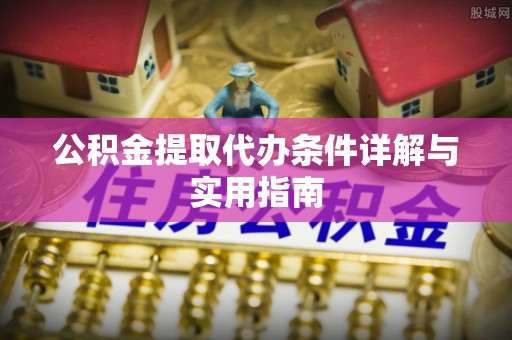 烈屿公积金提取代办条件详解与实用指南