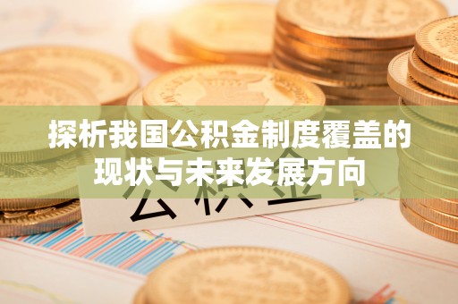 烈屿探析我国公积金制度覆盖的现状与未来发展方向