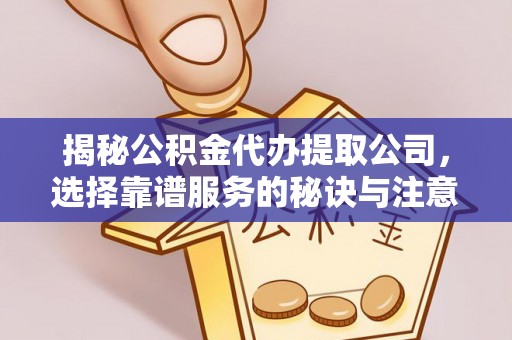 烈屿揭秘公积金代办提取公司，选择靠谱服务的秘诀与注意事项