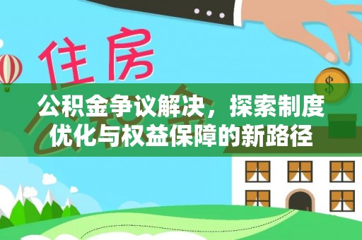 烈屿公积金争议解决，探索制度优化与权益保障的新路径