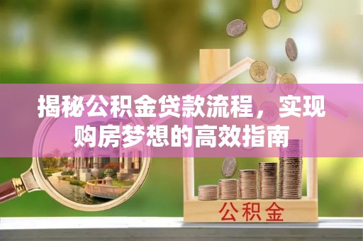 烈屿揭秘公积金贷款流程，实现购房梦想的高效指南