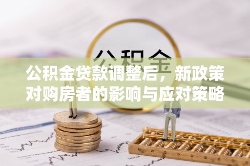 烈屿公积金贷款调整后，新政策对购房者的影响与应对策略