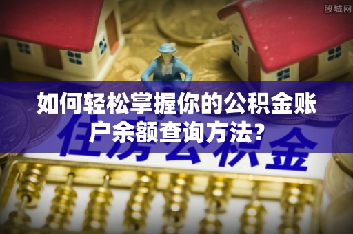 烈屿如何轻松掌握你的公积金账户余额查询方法？