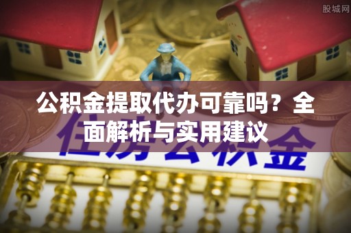 烈屿公积金提取代办可靠吗？全面解析与实用建议