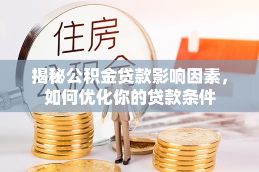 烈屿揭秘公积金贷款影响因素，如何优化你的贷款条件