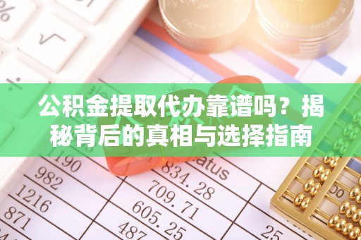 烈屿公积金提取代办靠谱吗？揭秘背后的真相与选择指南
