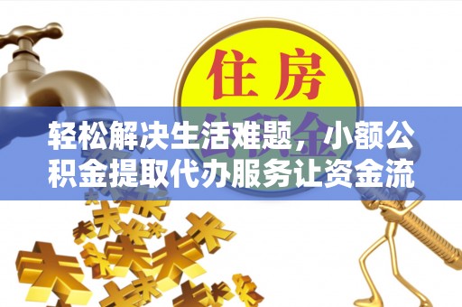 烈屿轻松解决生活难题，小额公积金提取代办服务让资金流动更便捷