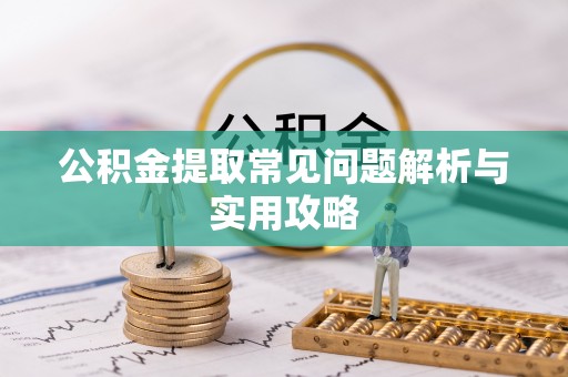 烈屿公积金提取常见问题解析与实用攻略
