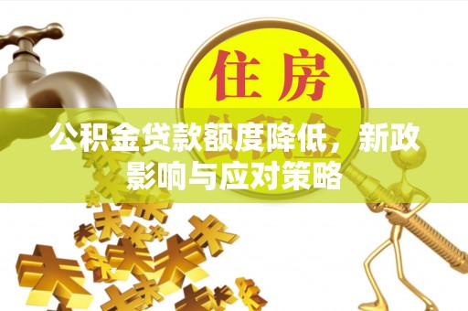 烈屿公积金贷款额度降低，新政影响与应对策略