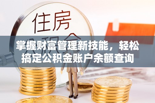烈屿掌握财富管理新技能，轻松搞定公积金账户余额查询