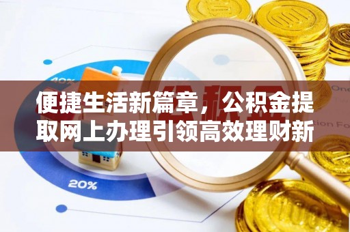 烈屿便捷生活新篇章，公积金提取网上办理引领高效理财新趋势