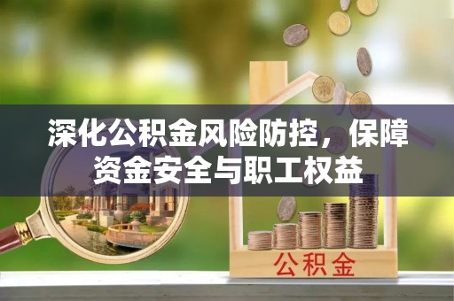 烈屿深化公积金风险防控，保障资金安全与职工权益