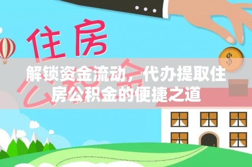 烈屿解锁资金流动，代办提取住房公积金的便捷之道