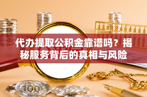 烈屿代办提取公积金靠谱吗？揭秘服务背后的真相与风险