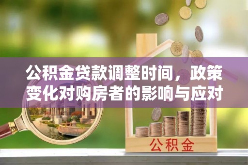 烈屿公积金贷款调整时间，政策变化对购房者的影响与应对策略
