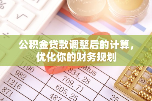 烈屿公积金贷款调整后的计算，优化你的财务规划
