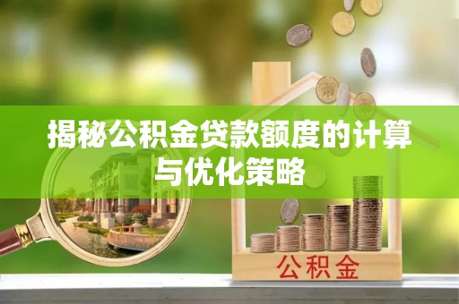 烈屿揭秘公积金贷款额度的计算与优化策略