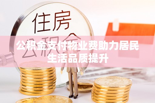 烈屿公积金支付物业费助力居民生活品质提升