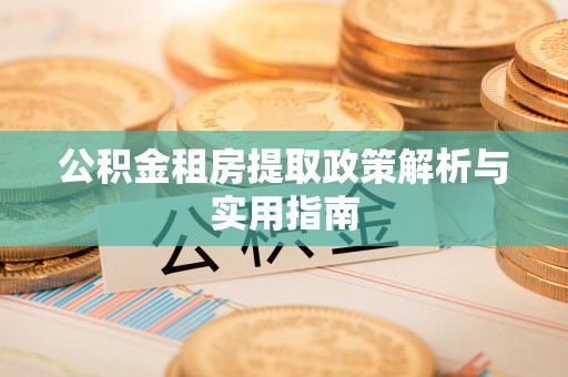 烈屿公积金租房提取政策解析与实用指南