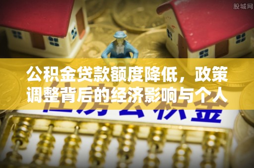 烈屿公积金贷款额度降低，政策调整背后的经济影响与个人应对策略