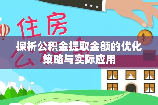 烈屿探析公积金提取金额的优化策略与实际应用
