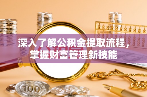 烈屿深入了解公积金提取流程，掌握财富管理新技能
