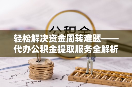烈屿轻松解决资金周转难题——代办公积金提取服务全解析