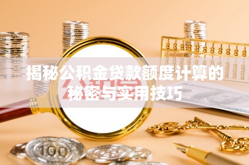 烈屿揭秘公积金贷款额度计算的秘密与实用技巧
