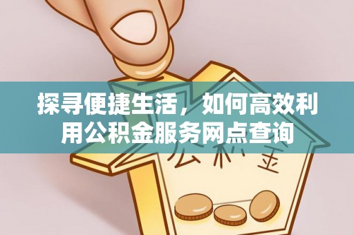 烈屿探寻便捷生活，如何高效利用公积金服务网点查询