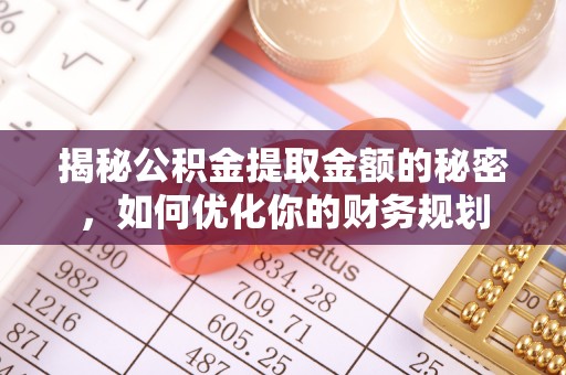 烈屿揭秘公积金提取金额的秘密，如何优化你的财务规划