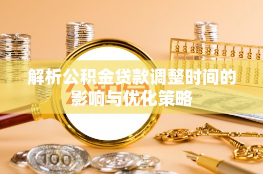 烈屿解析公积金贷款调整时间的影响与优化策略
