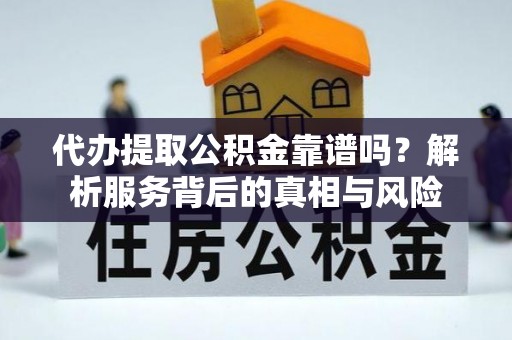 烈屿代办提取公积金靠谱吗？解析服务背后的真相与风险