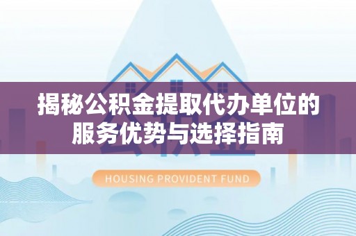 烈屿揭秘公积金提取代办单位的服务优势与选择指南