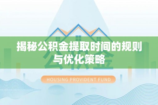 烈屿揭秘公积金提取时间的规则与优化策略